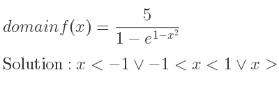 The domain of f(x)= 5/(1-e^{1-x^2)} is x<-1\lor-1<x<1\lor x>1